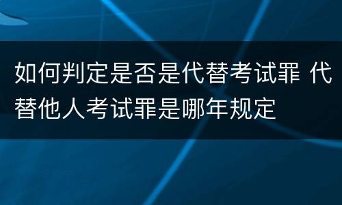 如何判定是否是代替考试罪 代替他人考试罪是哪年规定