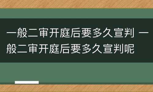 一般二审开庭后要多久宣判 一般二审开庭后要多久宣判呢