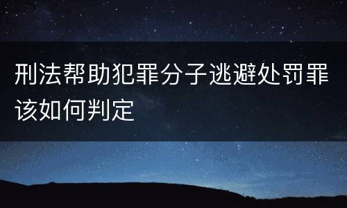 刑法帮助犯罪分子逃避处罚罪该如何判定