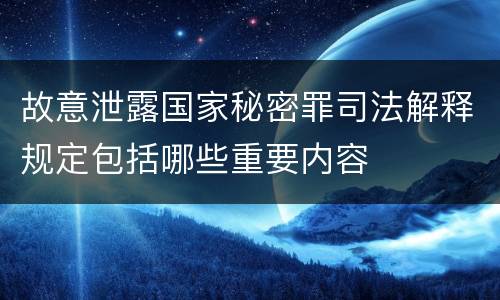 故意泄露国家秘密罪司法解释规定包括哪些重要内容