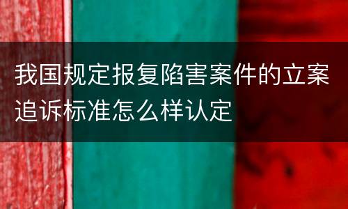 我国规定报复陷害案件的立案追诉标准怎么样认定