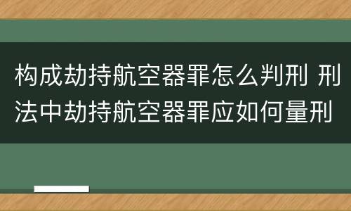 构成劫持航空器罪怎么判刑 刑法中劫持航空器罪应如何量刑