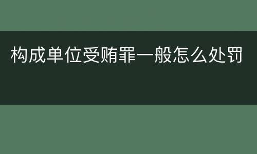 构成单位受贿罪一般怎么处罚