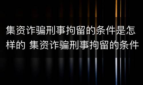 集资诈骗刑事拘留的条件是怎样的 集资诈骗刑事拘留的条件是怎样的案例