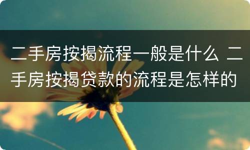 二手房按揭流程一般是什么 二手房按揭贷款的流程是怎样的