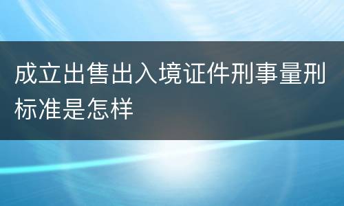 成立出售出入境证件刑事量刑标准是怎样