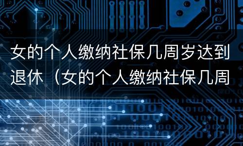 女的个人缴纳社保几周岁达到退休（女的个人缴纳社保几周岁达到退休金）