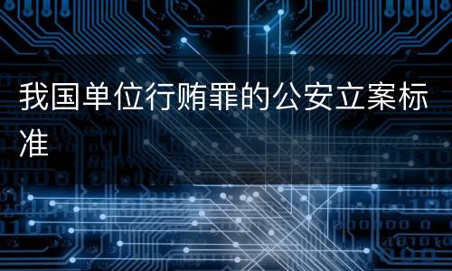 我国单位行贿罪的公安立案标准