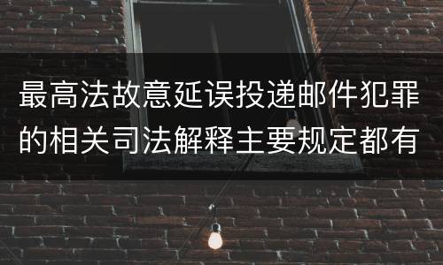最高法故意延误投递邮件犯罪的相关司法解释主要规定都有哪些