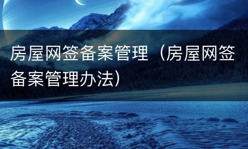 房屋网签备案管理（房屋网签备案管理办法）