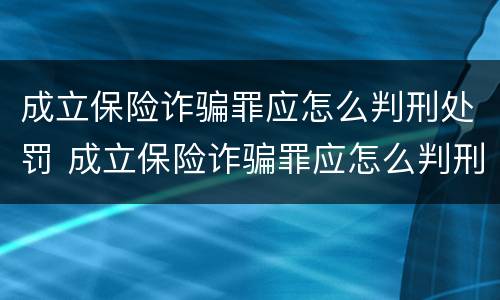 成立保险诈骗罪应怎么判刑处罚 成立保险诈骗罪应怎么判刑处罚多少钱