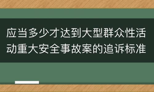 应当多少才达到大型群众性活动重大安全事故案的追诉标准