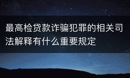 最高检贷款诈骗犯罪的相关司法解释有什么重要规定