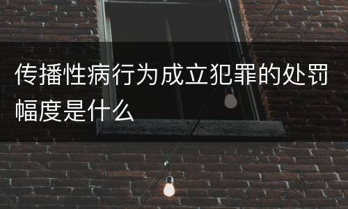 传播性病行为成立犯罪的处罚幅度是什么