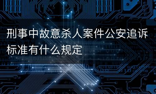 刑事中故意杀人案件公安追诉标准有什么规定