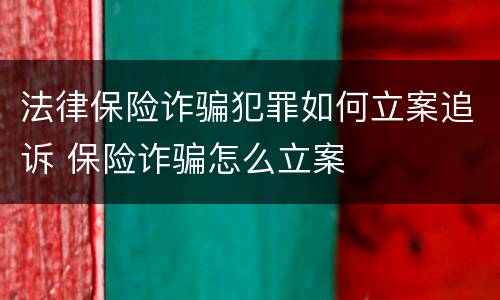 法律保险诈骗犯罪如何立案追诉 保险诈骗怎么立案