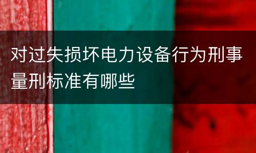 对过失损坏电力设备行为刑事量刑标准有哪些
