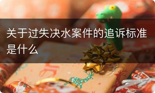 关于过失决水案件的追诉标准是什么