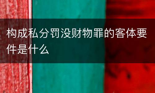 构成私分罚没财物罪的客体要件是什么