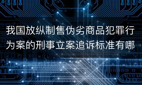 我国放纵制售伪劣商品犯罪行为案的刑事立案追诉标准有哪些