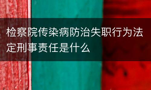 检察院传染病防治失职行为法定刑事责任是什么