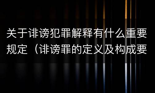 关于诽谤犯罪解释有什么重要规定（诽谤罪的定义及构成要件）