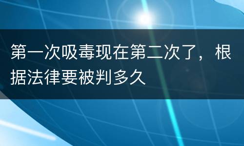 第一次吸毒现在第二次了，根据法律要被判多久