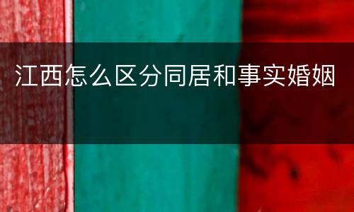 江西怎么区分同居和事实婚姻