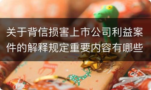 关于背信损害上市公司利益案件的解释规定重要内容有哪些