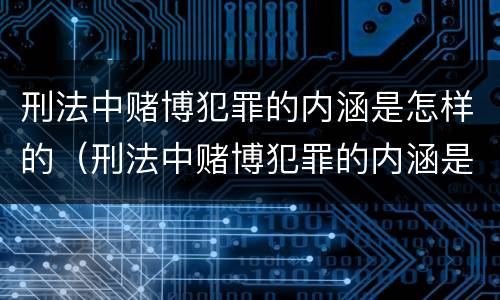 刑法中赌博犯罪的内涵是怎样的（刑法中赌博犯罪的内涵是怎样的呢）