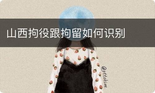 山西拘役跟拘留如何识别