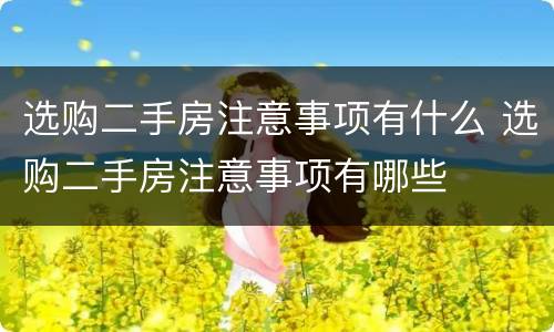 选购二手房注意事项有什么 选购二手房注意事项有哪些
