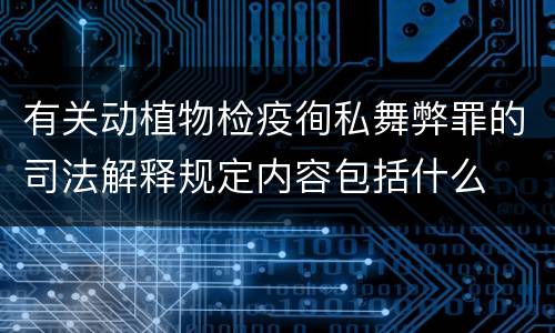 有关动植物检疫徇私舞弊罪的司法解释规定内容包括什么