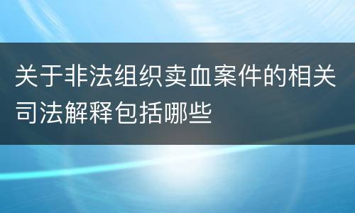关于非法组织卖血案件的相关司法解释包括哪些