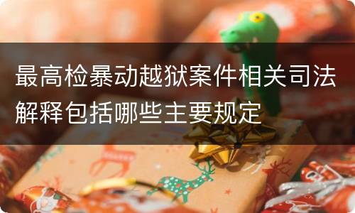 最高检暴动越狱案件相关司法解释包括哪些主要规定