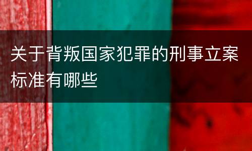 关于背叛国家犯罪的刑事立案标准有哪些