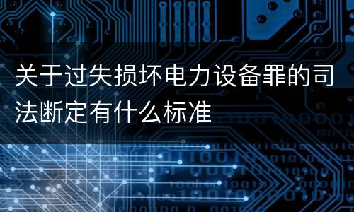 关于过失损坏电力设备罪的司法断定有什么标准