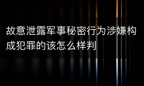故意泄露军事秘密行为涉嫌构成犯罪的该怎么样判