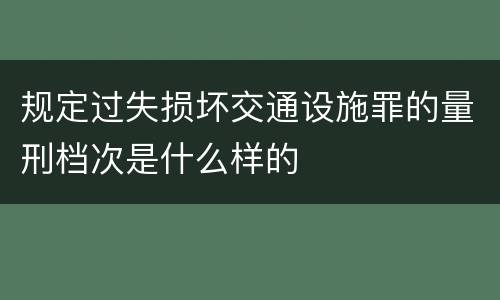 规定过失损坏交通设施罪的量刑档次是什么样的