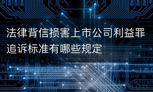 法律背信损害上市公司利益罪追诉标准有哪些规定