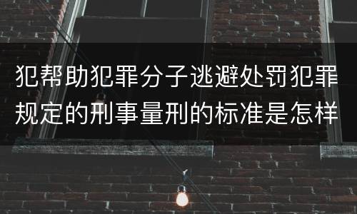 犯帮助犯罪分子逃避处罚犯罪规定的刑事量刑的标准是怎样的