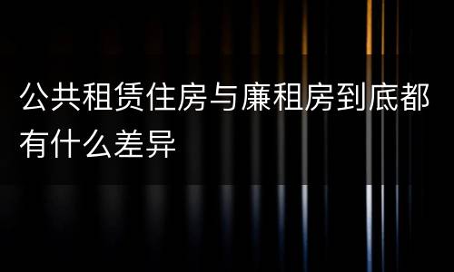 公共租赁住房与廉租房到底都有什么差异