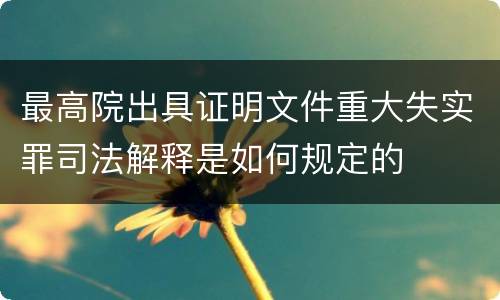 最高院出具证明文件重大失实罪司法解释是如何规定的