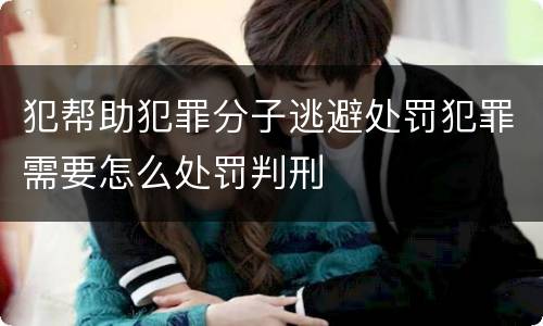 犯帮助犯罪分子逃避处罚犯罪需要怎么处罚判刑