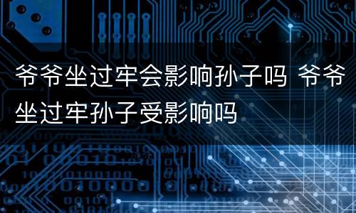 爷爷坐过牢会影响孙子吗 爷爷坐过牢孙子受影响吗