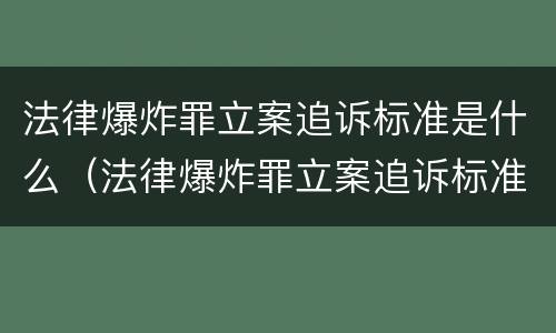 法律爆炸罪立案追诉标准是什么（法律爆炸罪立案追诉标准是什么意思）