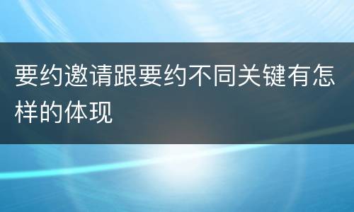 要约邀请跟要约不同关键有怎样的体现