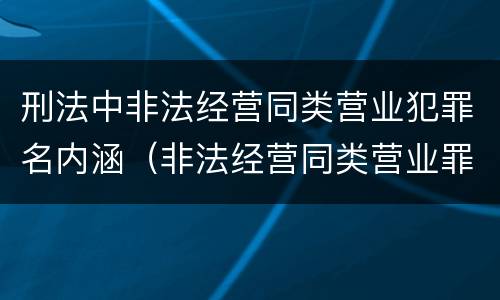 刑法中非法经营同类营业犯罪名内涵（非法经营同类营业罪中的犯罪主体）