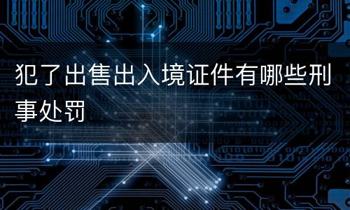 犯了出售出入境证件有哪些刑事处罚