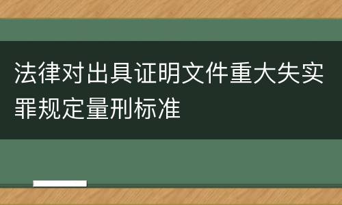 法律对出具证明文件重大失实罪规定量刑标准